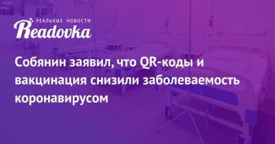 Сергей Собянин - Собянин заявил, что QR-коды и вакцинация снизили заболеваемость коронавирусом - readovka.news - Москва