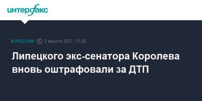 Олег Королев - Липецкого экс-сенатора Королева вновь оштрафовали за ДТП - interfax.ru - Москва - Россия - Липецк