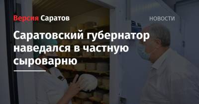 Валерий Радаев - Саратовский губернатор наведался в частную сыроварню - nversia.ru - Саратов