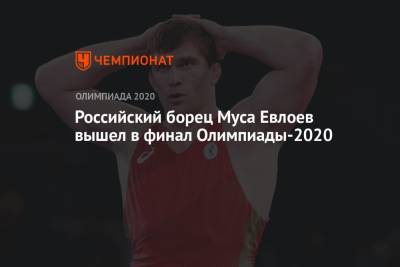 Муса Евлоев - Российский борец Муса Евлоев вышел в финал Олимпиады-2021 - championat.com - Россия - Китай - Токио - Грузия - Венгрия