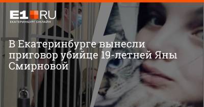 В Екатеринбурге вынесли приговор убийце 19-летней Яны Смирновой - e1.ru - Россия - Екатеринбург