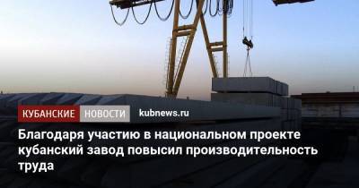 Благодаря участию в национальном проекте кубанский завод повысил производительность труда - kubnews.ru - Краснодарский край