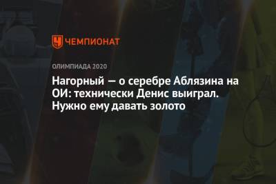 Никита Нагорный - Денис Аблязин - Нагорный — о серебре Аблязина на ОИ: технически Денис выиграл. Нужно ему давать золото - championat.com - Россия - Токио
