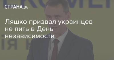 Виктор Ляшко - Ляшко призвал украинцев не пить в День независимости - strana.ua - Украина