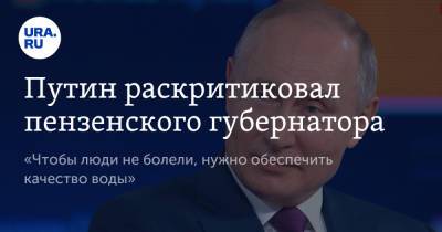 Владимир Путин - Вадим Ахметов - Олег Мельниченко - Путин раскритиковал пензенского губернатора. «Чтобы люди не болели, нужно обеспечить качество воды» - ura.news - Россия - Пензенская обл. - Пенза