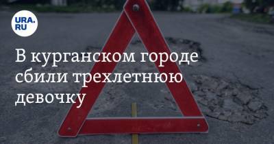 В курганском городе сбили трехлетнюю девочку - ura.news - Курганская обл.