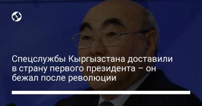 Спецслужбы Кыргызстана доставили в страну первого президента – он бежал после революции - liga.net - Украина - Киргизия