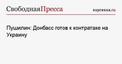 Денис Пушилин - Пушилин: Донбасс готов к контратаке на Украину - svpressa.ru - Россия - Украина - Киев - ДНР - ЛНР