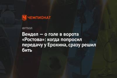 Александр Ерохин - Вендел — о голе в ворота «Ростова»: когда попросил передачу у Ерохина, сразу решил бить - championat.com