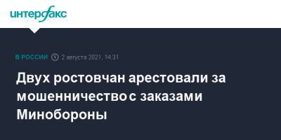 Двух ростовчан арестовали за мошенничество с заказами Минобороны - interfax.ru - Москва - Ростов-На-Дону - Ростовская обл. - Минобороны