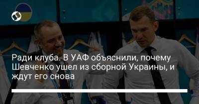 Андрей Шевченко - Ради клуба. В УАФ объяснили, почему Шевченко ушел из сборной Украины, и ждут его снова - liga.net - Украина