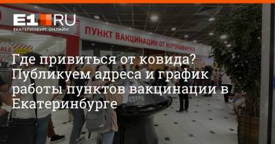 Где привиться от ковида? Публикуем адреса и график работы пунктов вакцинации в Екатеринбурге - e1.ru - Екатеринбург - Свердловская обл.