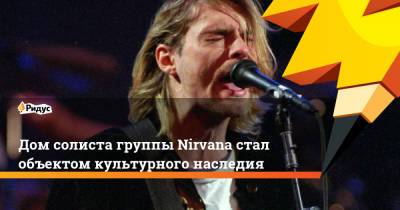 Курт Кобейн - Дом солиста группы Nirvana стал объектом культурного наследия - ridus.ru - штат Вашингтон