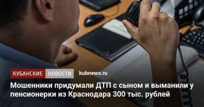 Мошенники придумали ДТП с сыном и выманили у пенсионерки из Краснодара 300 тыс. рублей - kubnews.ru - Россия - Краснодарский край - Краснодар