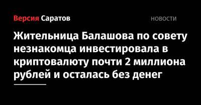 Жительница Балашова по совету незнакомца инвестировала в криптовалюту почти 2 миллиона рублей и осталась без денег - nversia.ru - Саратовская обл.