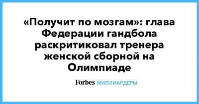 Сергей Шишкарев - «Получит по мозгам»: глава Федерации гандбола раскритиковал тренера женской сборной на Олимпиаде - forbes.ru - Испания