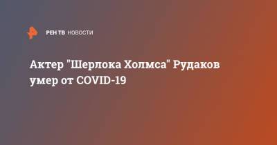 Шерлок Холмс - Актер "Шерлока Холмса" Рудаков умер от COVID-19 - ren.tv