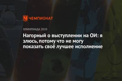 Никита Нагорный - Нагорный — о выступлении на ОИ: злюсь, потому что не могу показать своё лучшее исполнение - championat.com - Токио - Япония