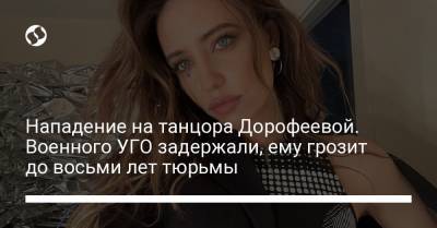 Надежда Дорофеева - Нападение на танцора Дорофеевой. Военного УГО задержали, ему грозит до восьми лет тюрьмы - liga.net - Украина - Киев