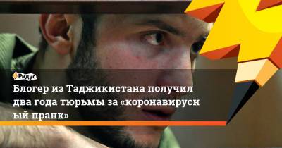 Блогер - Блогер изТаджикистана получил два года тюрьмы за«коронавирусный пранк» - ridus.ru - Москва - Таджикистан