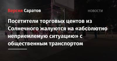 Посетители торговых центов из Солнечного жалуются на «абсолютно неприемлемую ситуацию» с общественным транспортом - nversia.ru - Саратова