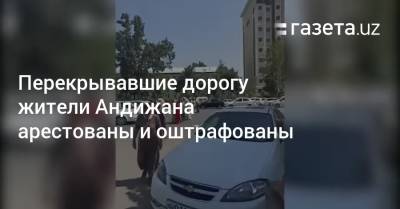 Перекрывавшие дорогу жители Андижана арестованы и оштрафованы - gazeta.uz - Узбекистан
