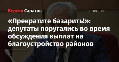 «Прекратите базарить!»: депутаты поругались во время обсуждения выплат на благоустройство районов - nversia.ru