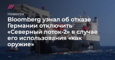Bloomberg узнал об отказе Германии отключить «Северный поток-2» в случае его использования «как оружие» - tvrain.ru - Россия - США - Украина - Германия - Берлин