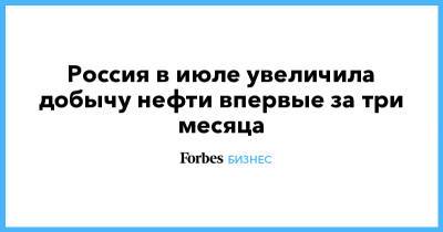 Россия в июле увеличила добычу нефти впервые за три месяца - forbes.ru - Россия - Саудовская Аравия