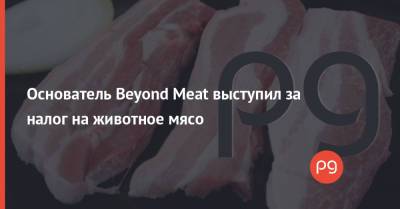 Основатель Beyond Meat выступил за налог на животное мясо - thepage.ua - Украина