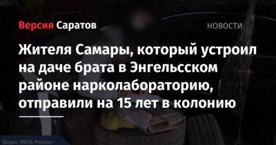 Жителя Самары, который устроил на даче брата в Энгельсском районе нарколабораторию, отправили на 15 лет в колонию - nversia.ru - Самара - район Энгельсский
