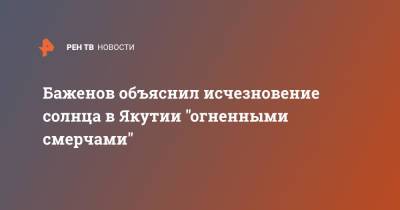 Тимофей Баженов - Баженов объяснил исчезновение солнца в Якутии "огненными смерчами" - ren.tv - респ. Саха