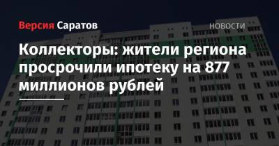 Коллекторы: жители региона просрочили ипотеку на 877 миллионов рублей - nversia.ru - Россия - Саратовская обл.
