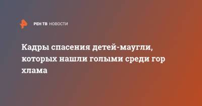 Кадры спасения детей-маугли, которых нашли голыми среди гор хлама - ren.tv - Ульяновск