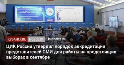 ЦИК России утвердил порядок аккредитации представителей СМИ для работы на предстоящих выборах в сентябре - kubnews.ru - Россия