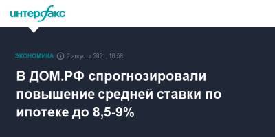 Виталий Мутко - В ДОМ.РФ спрогнозировали повышение средней ставки по ипотеке до 8,5-9% - interfax.ru - Москва - Россия