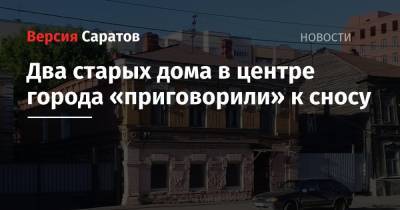 Михаил Исаев - Два старых дома в центре города «приговорили» к сносу - nversia.ru - Саратов - район Кировский, Саратов