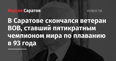 В Саратове скончался ветеран ВОВ, ставший пятикратным чемпионом мира по плаванию в 93 года - nversia.ru - Саратов - Берлин