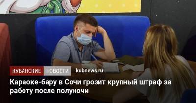 Караоке-бару в Сочи грозит крупный штраф за работу после полуночи - kubnews.ru - Сочи - Краснодарский край
