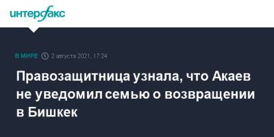 Аскар Акаев - Правозащитница узнала, что Акаев не уведомил семью о возвращении в Бишкек - interfax.ru - Москва - Киргизия - Бишкек