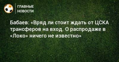 Роман Бабаев - Антон Миранчук - Бабаев: «Вряд ли стоит ждать от ЦСКА трансферов на вход. О распродаже в «Локо» ничего не известно» - bombardir.ru