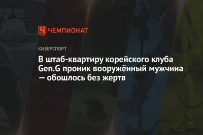 В штаб-квартиру корейского клуба Gen.G проник вооружённый мужчина — обошлось без жертв - championat.com - Сеул