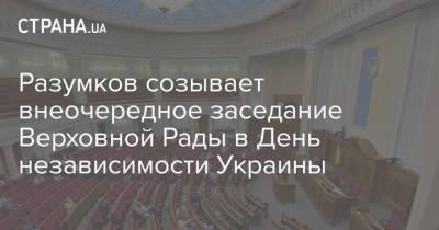 Дмитрий Разумков - Разумков созывает внеочередное заседание Верховной Рады в День независимости Украины - strana.ua - Украина