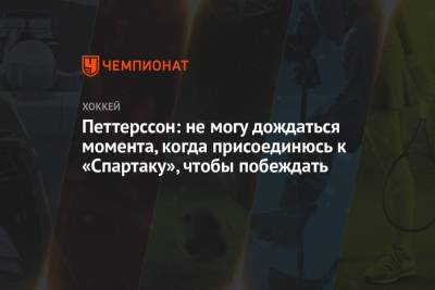Петтерссон: не могу дождаться момента, когда присоединюсь к «Спартаку», чтобы побеждать - championat.com - Москва - Швеция