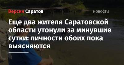 Еще два жителя Саратовской области утонули за минувшие сутки: личности обоих пока выясняются - nversia.ru - Саратовская обл. - район Энгельсский