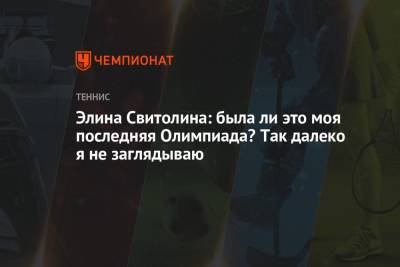 Элина Свитолина - Элина Свитолина: была ли это моя последняя Олимпиада? Так далеко я не заглядываю - championat.com - Украина - Токио