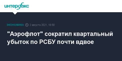 "Аэрофлот" сократил квартальный убыток по РСБУ почти вдвое - interfax.ru - Москва