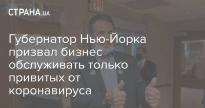 Эндрю Куомо - Губернатор Нью-Йорка призвал бизнес обслуживать только привитых от коронавируса - strana.ua - США - Украина - Нью-Йорк - Нью-Йорк