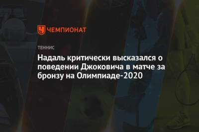 Джокович Новак - Рафаэль Надаль - Пабло Карреньо-Буст - Надаль критически высказался о поведении Джоковича в матче за бронзу на Олимпиаде-2020 - championat.com - Токио - Япония
