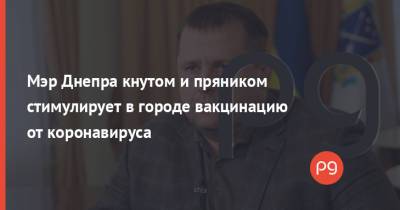 Борис Филатов - Мэр Днепра кнутом и пряником стимулирует в городе вакцинацию от коронавируса - thepage.ua - Украина - Нью-Йорк - Днепр